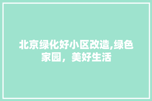 北京绿化好小区改造,绿色家园，美好生活