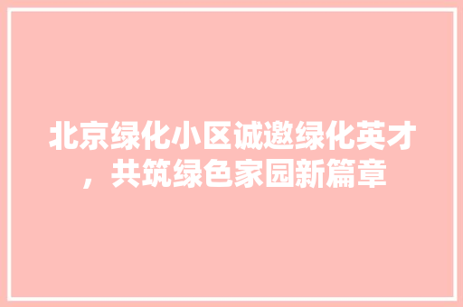 北京绿化小区诚邀绿化英才，共筑绿色家园新篇章