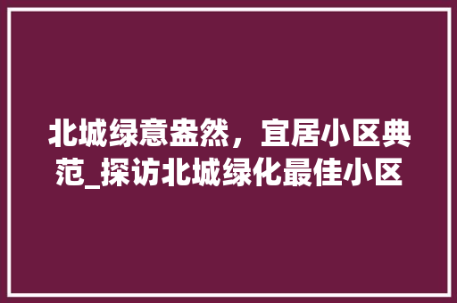 北城绿意盎然，宜居小区典范_探访北城绿化最佳小区