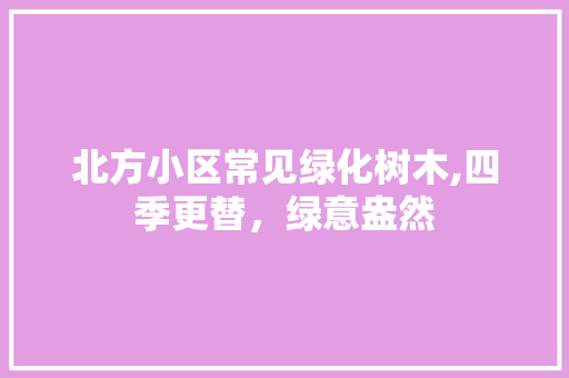 北方小区常见绿化树木,四季更替，绿意盎然