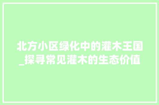 北方小区绿化中的灌木王国_探寻常见灌木的生态价值与美学魅力