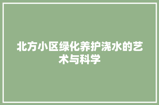 北方小区绿化养护浇水的艺术与科学