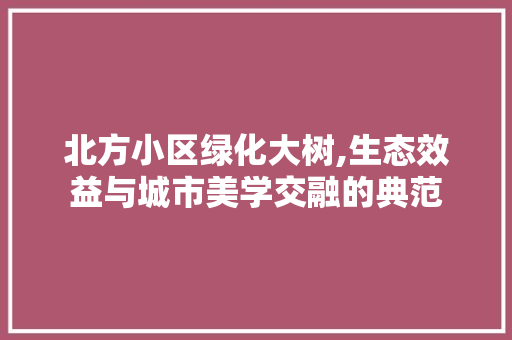 北方小区绿化大树,生态效益与城市美学交融的典范