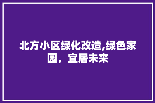 北方小区绿化改造,绿色家园，宜居未来