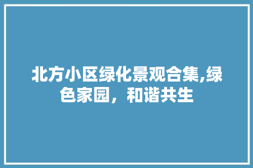 北方小区绿化景观合集,绿色家园，和谐共生