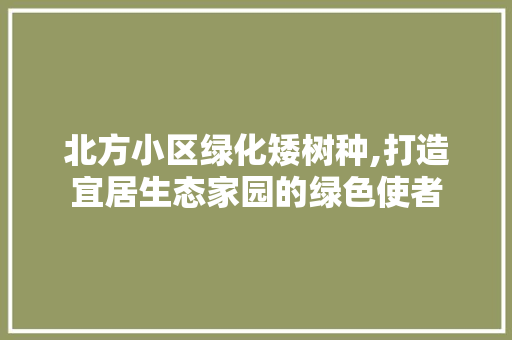 北方小区绿化矮树种,打造宜居生态家园的绿色使者