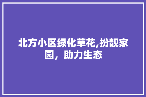 北方小区绿化草花,扮靓家园，助力生态