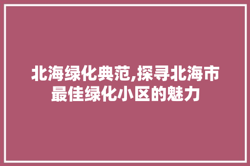 北海绿化典范,探寻北海市最佳绿化小区的魅力