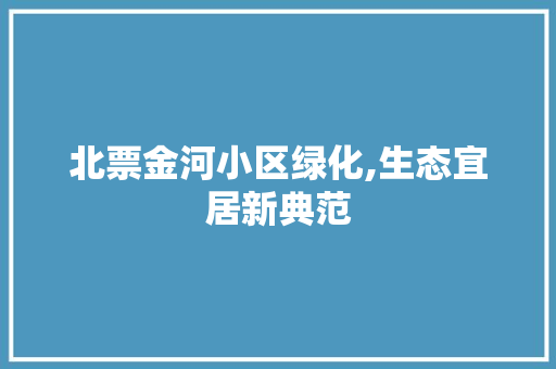 北票金河小区绿化,生态宜居新典范