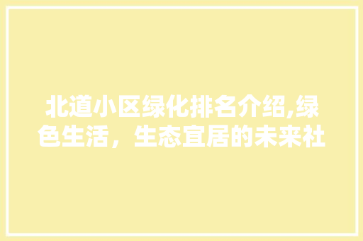 北道小区绿化排名介绍,绿色生活，生态宜居的未来社区 畜牧养殖