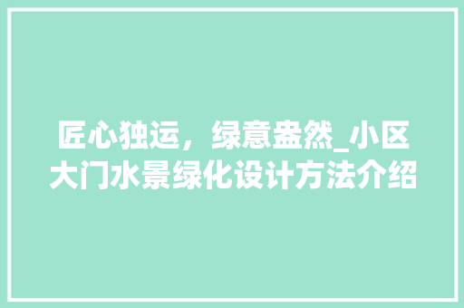 匠心独运，绿意盎然_小区大门水景绿化设计方法介绍