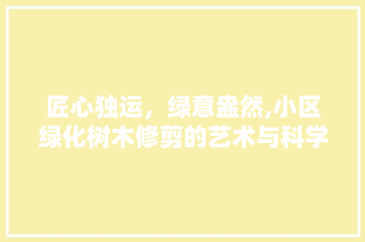 匠心独运，绿意盎然,小区绿化树木修剪的艺术与科学