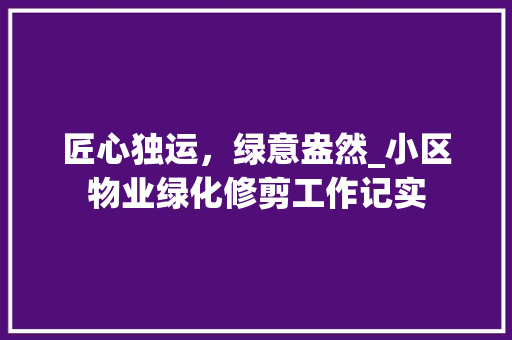 匠心独运，绿意盎然_小区物业绿化修剪工作记实 蔬菜种植