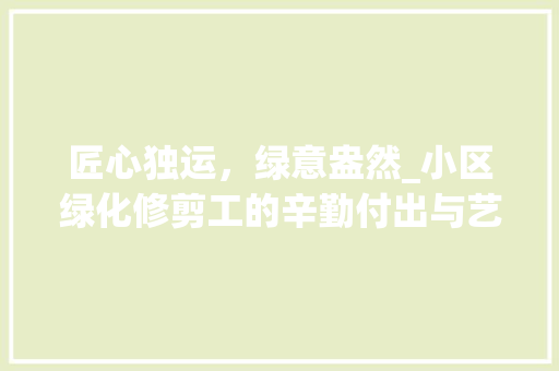 匠心独运，绿意盎然_小区绿化修剪工的辛勤付出与艺术追求 家禽养殖