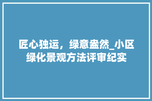 匠心独运，绿意盎然_小区绿化景观方法评审纪实 畜牧养殖