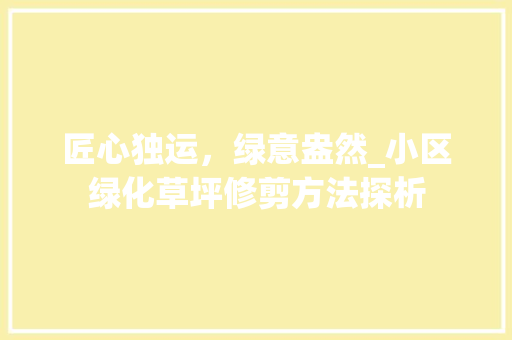 匠心独运，绿意盎然_小区绿化草坪修剪方法探析 土壤施肥