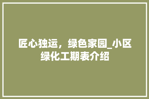 匠心独运，绿色家园_小区绿化工期表介绍 蔬菜种植