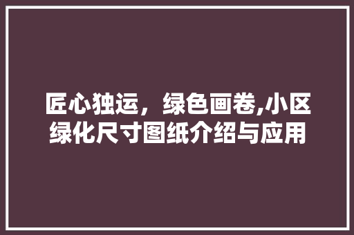 匠心独运，绿色画卷,小区绿化尺寸图纸介绍与应用