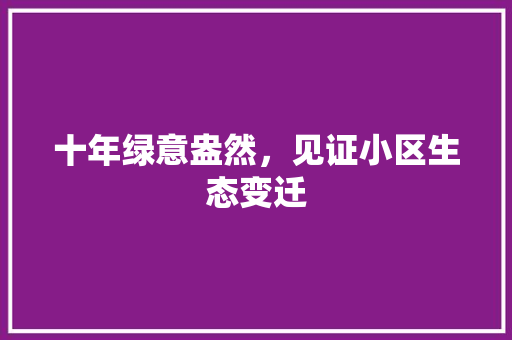 十年绿意盎然，见证小区生态变迁