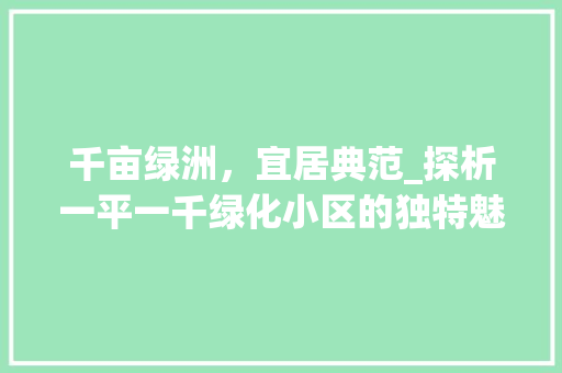 千亩绿洲，宜居典范_探析一平一千绿化小区的独特魅力