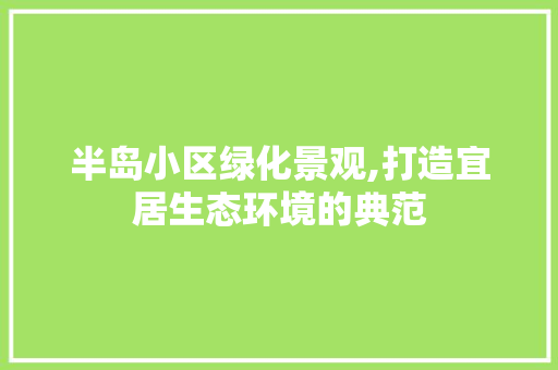 半岛小区绿化景观,打造宜居生态环境的典范