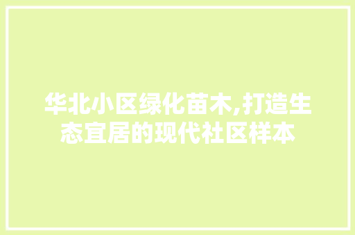 华北小区绿化苗木,打造生态宜居的现代社区样本