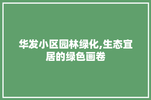 华发小区园林绿化,生态宜居的绿色画卷 土壤施肥