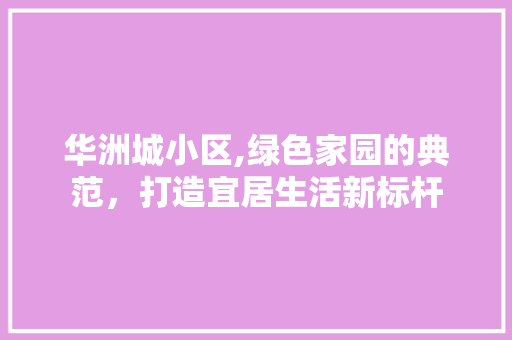 华洲城小区,绿色家园的典范，打造宜居生活新标杆 水果种植