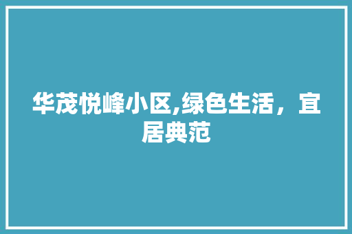 华茂悦峰小区,绿色生活，宜居典范