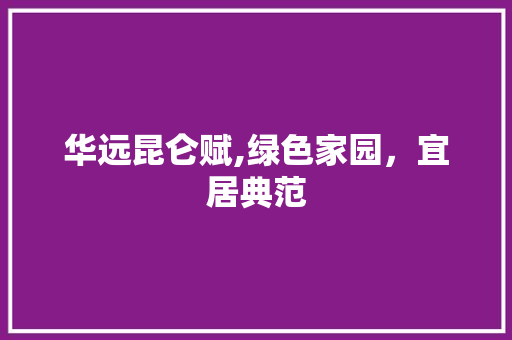 华远昆仑赋,绿色家园，宜居典范