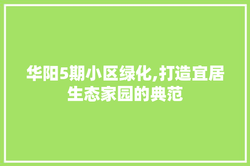 华阳5期小区绿化,打造宜居生态家园的典范