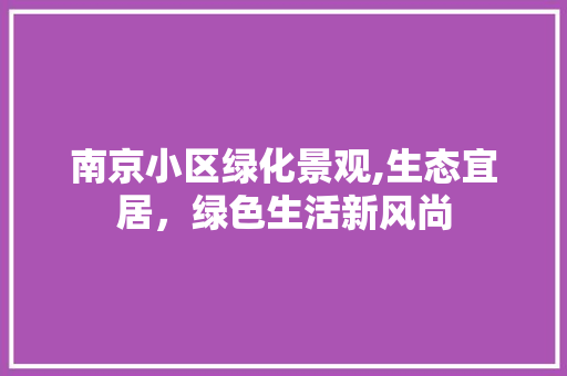 南京小区绿化景观,生态宜居，绿色生活新风尚