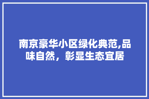 南京豪华小区绿化典范,品味自然，彰显生态宜居