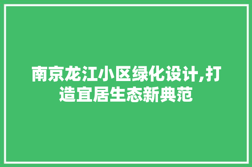 南京龙江小区绿化设计,打造宜居生态新典范