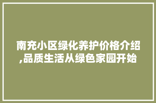 南充小区绿化养护价格介绍,品质生活从绿色家园开始