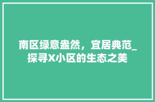 南区绿意盎然，宜居典范_探寻X小区的生态之美