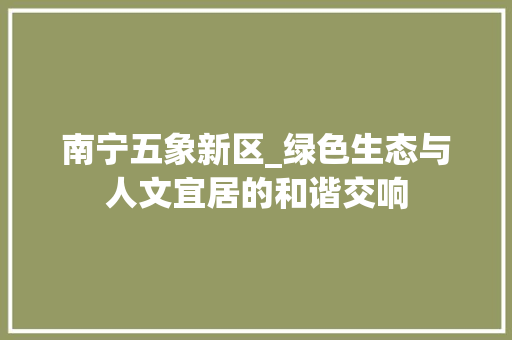 南宁五象新区_绿色生态与人文宜居的和谐交响