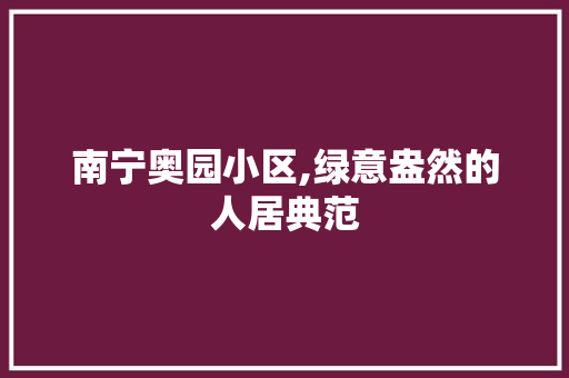 南宁奥园小区,绿意盎然的人居典范