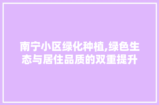 南宁小区绿化种植,绿色生态与居住品质的双重提升