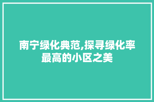 南宁绿化典范,探寻绿化率最高的小区之美