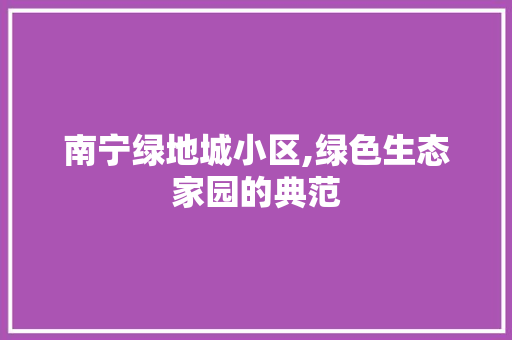 南宁绿地城小区,绿色生态家园的典范