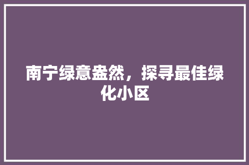 南宁绿意盎然，探寻最佳绿化小区