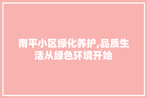 南平小区绿化养护,品质生活从绿色环境开始