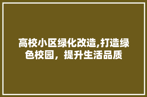 高校小区绿化改造,打造绿色校园，提升生活品质