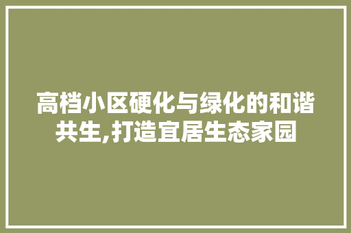 高档小区硬化与绿化的和谐共生,打造宜居生态家园