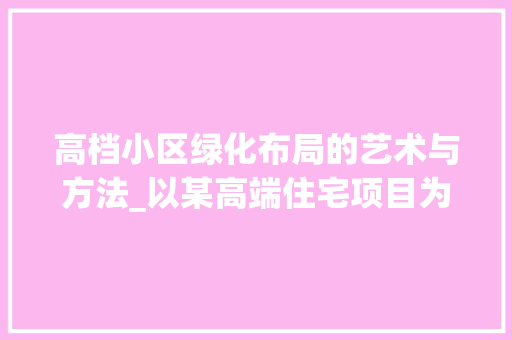 高档小区绿化布局的艺术与方法_以某高端住宅项目为例