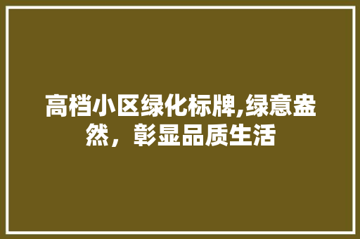 高档小区绿化标牌,绿意盎然，彰显品质生活