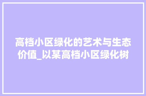 高档小区绿化的艺术与生态价值_以某高档小区绿化树种为例