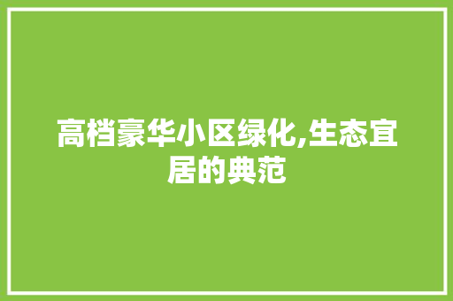 高档豪华小区绿化,生态宜居的典范