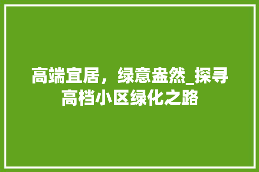 高端宜居，绿意盎然_探寻高档小区绿化之路